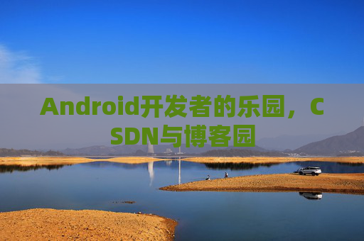 Android开发者的乐园，CSDN与博客园